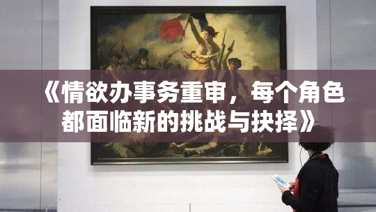 《情欲办事务重审，每个角色都面临新的挑战与抉择》