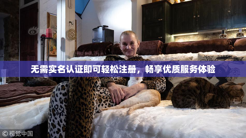 无需实名认证即可轻松注册，畅享优质服务体验