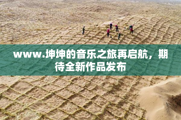 www.坤坤的音乐之旅再启航，期待全新作品发布