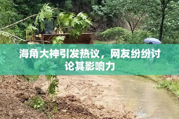 海角大神引发热议，网友纷纷讨论其影响力