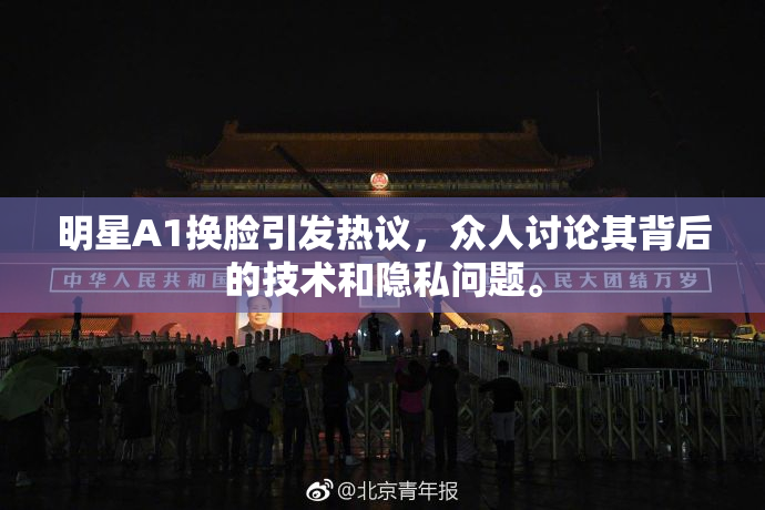 明星A1换脸引发热议，众人讨论其背后的技术和隐私问题。