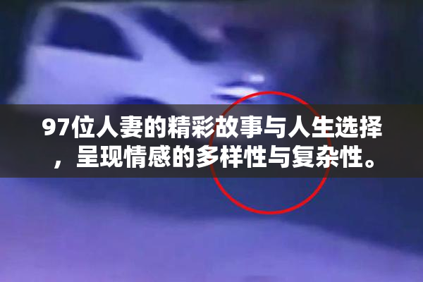 97位人妻的精彩故事与人生选择，呈现情感的多样性与复杂性。