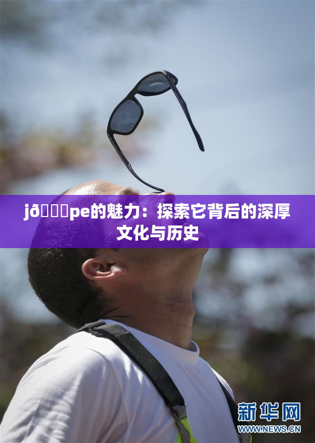 j🈚pe的魅力：探索它背后的深厚文化与历史