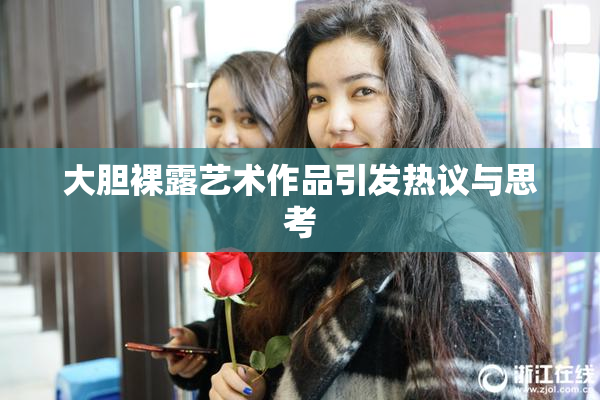 大胆裸露艺术作品引发热议与思考