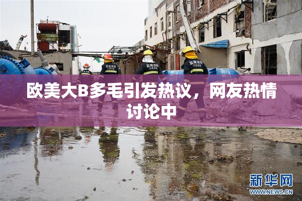 欧美大B多毛引发热议，网友热情讨论中