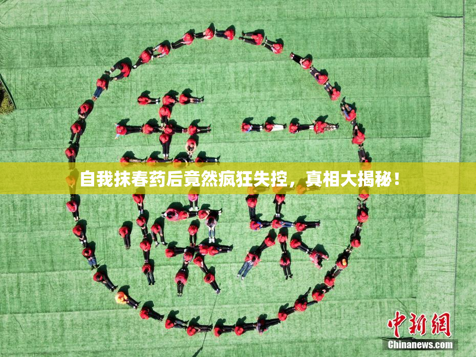 自我抹春药后竟然疯狂失控，真相大揭秘！