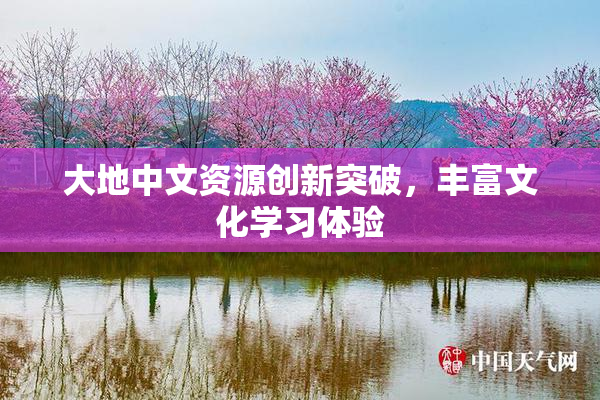 大地中文资源创新突破，丰富文化学习体验