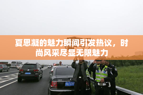 夏思凝的魅力瞬间引发热议，时尚风采尽显无限魅力