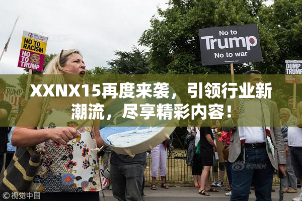 XXNX15再度来袭，引领行业新潮流，尽享精彩内容！