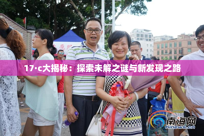 17·c大揭秘：探索未解之谜与新发现之路