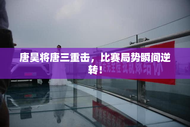 唐昊将唐三重击，比赛局势瞬间逆转！