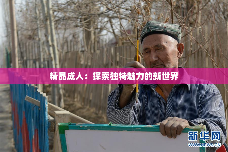 精品成人：探索独特魅力的新世界