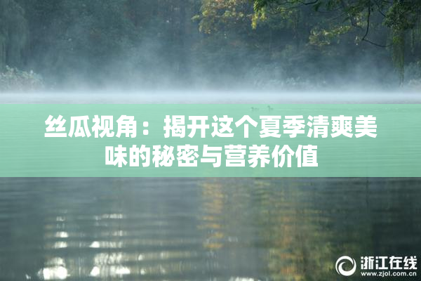 丝瓜视角：揭开这个夏季清爽美味的秘密与营养价值
