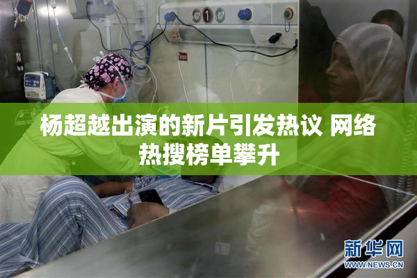 杨超越出演的新片引发热议 网络热搜榜单攀升