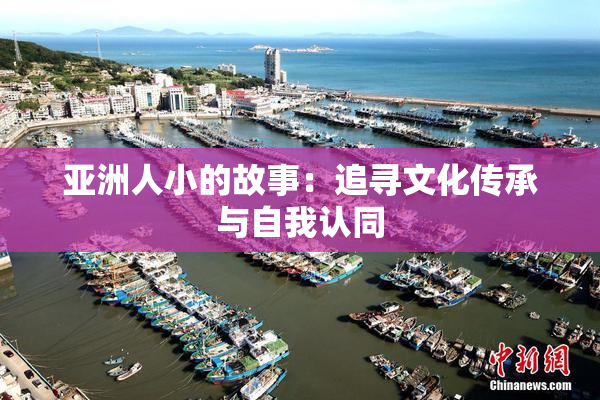 亚洲人小的故事：追寻文化传承与自我认同