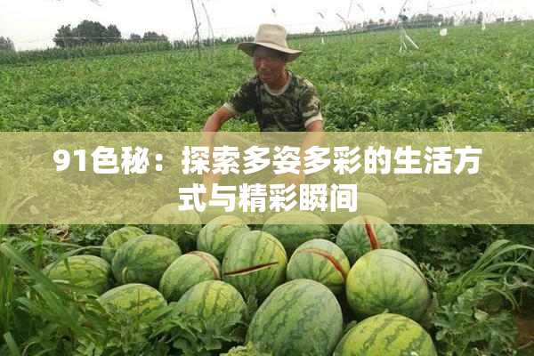 91色秘：探索多姿多彩的生活方式与精彩瞬间