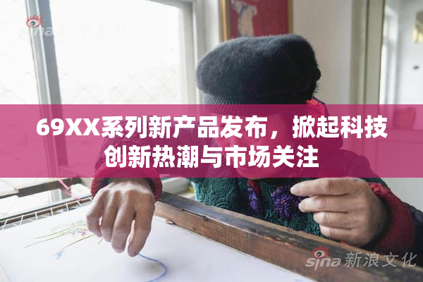 69XX系列新产品发布，掀起科技创新热潮与市场关注