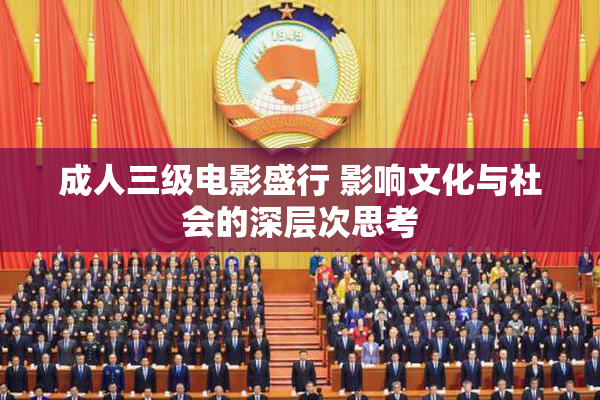 成人三级电影盛行 影响文化与社会的深层次思考