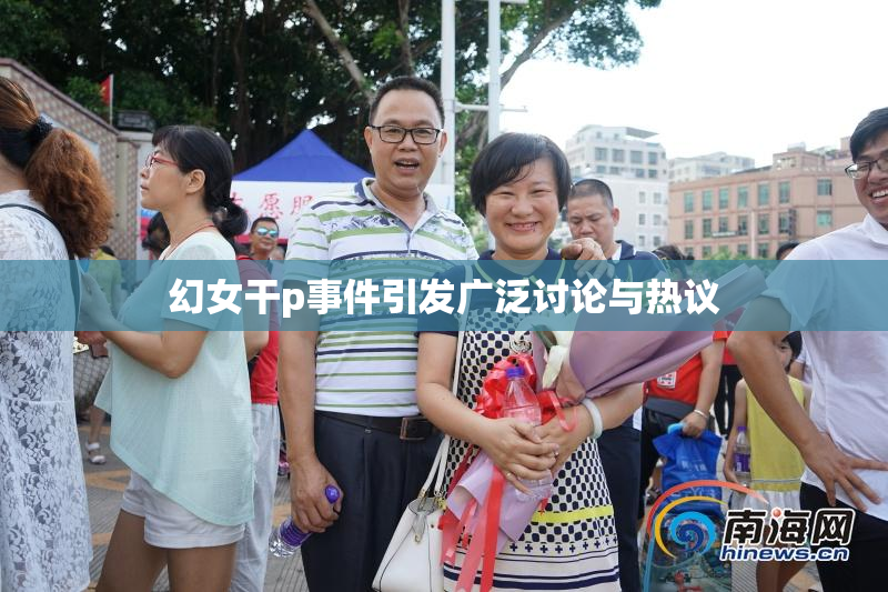 幻女干p事件引发广泛讨论与热议