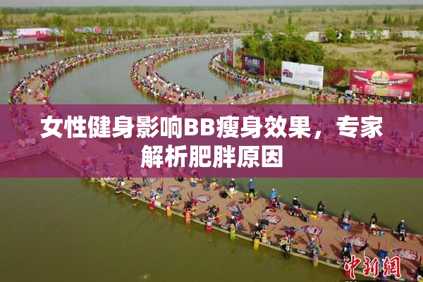 女性健身影响BB瘦身效果，专家解析肥胖原因