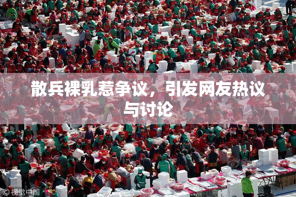 散兵裸乳惹争议，引发网友热议与讨论