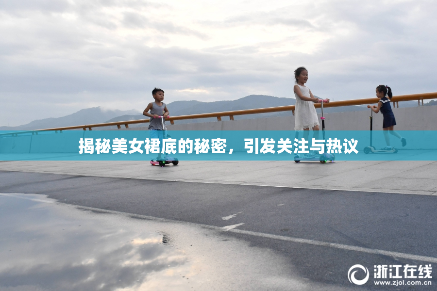 揭秘美女裙底的秘密，引发关注与热议