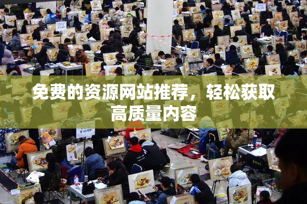 免费的资源网站推荐，轻松获取高质量内容