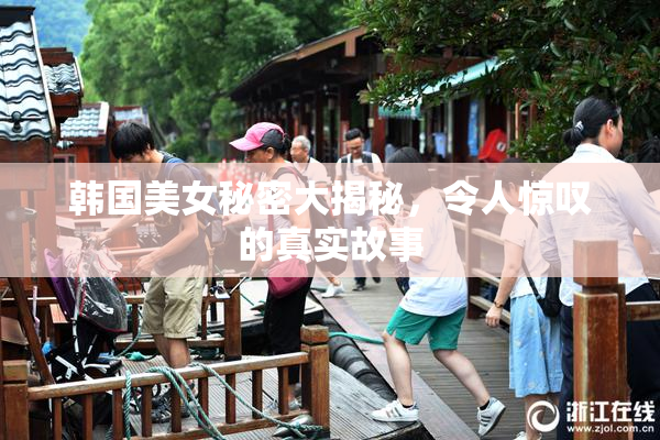 韩国美女秘密大揭秘，令人惊叹的真实故事