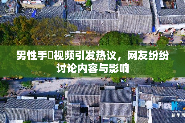 男性手婬视频引发热议，网友纷纷讨论内容与影响