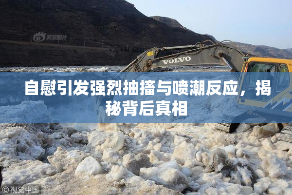 自慰引发强烈抽搐与喷潮反应，揭秘背后真相