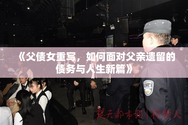 《父债女重写，如何面对父亲遗留的债务与人生新篇》