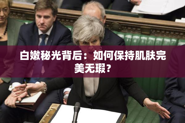 白嫩秘光背后：如何保持肌肤完美无瑕？