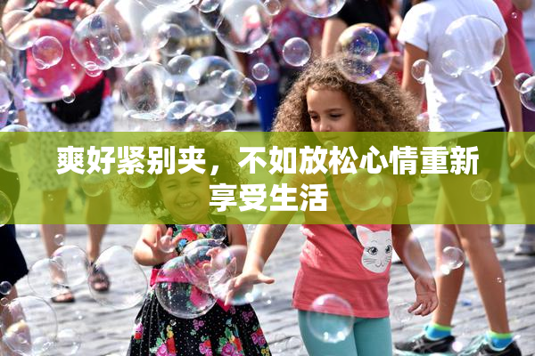 爽好紧别夹，不如放松心情重新享受生活