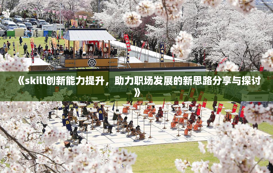 《skill创新能力提升，助力职场发展的新思路分享与探讨》