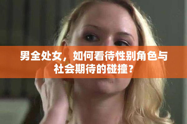 男全处女，如何看待性别角色与社会期待的碰撞？