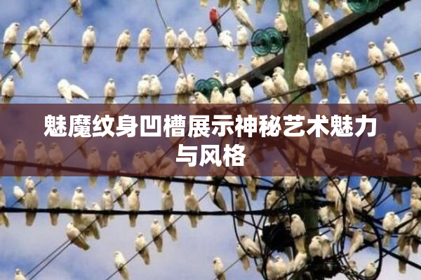 魅魔纹身凹槽展示神秘艺术魅力与风格