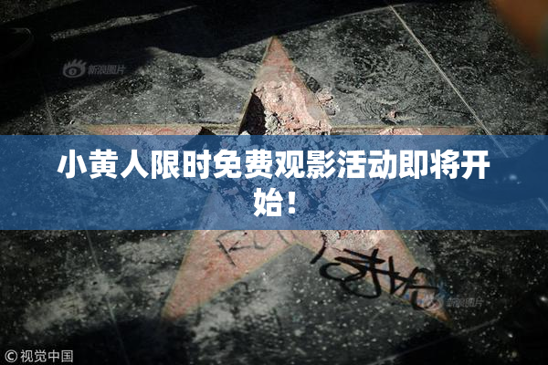 小黄人限时免费观影活动即将开始！