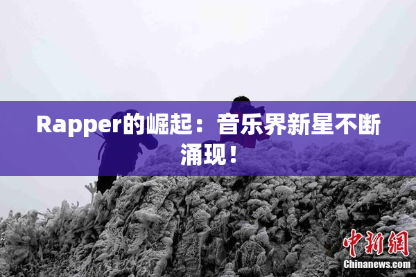 Rapper的崛起：音乐界新星不断涌现！