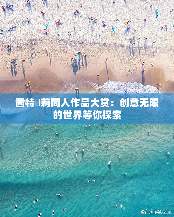 茜特菈莉同人作品大赏：创意无限的世界等你探索