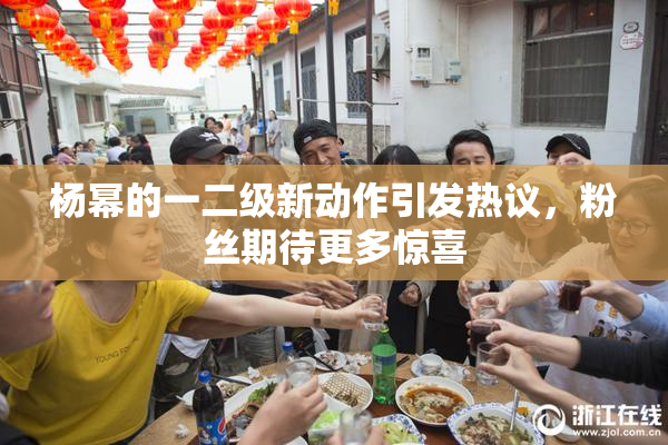 杨幂的一二级新动作引发热议，粉丝期待更多惊喜