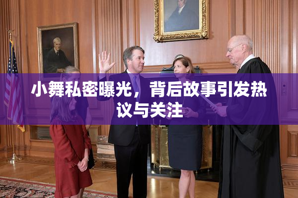 小舞私密曝光，背后故事引发热议与关注