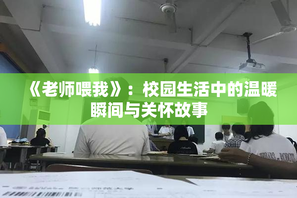 《老师喂我》：校园生活中的温暖瞬间与关怀故事