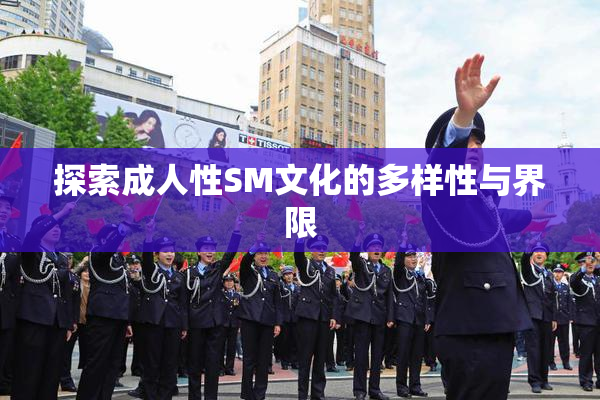 探索成人性SM文化的多样性与界限