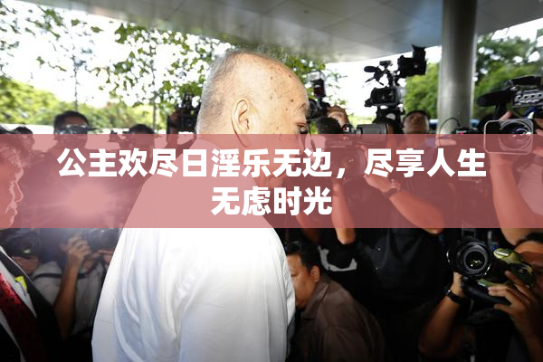 公主欢尽日淫乐无边，尽享人生无虑时光