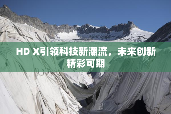 HD X引领科技新潮流，未来创新精彩可期