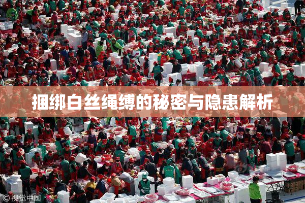 捆绑白丝绳缚的秘密与隐患解析