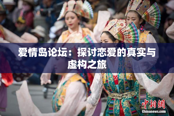 爱情岛论坛：探讨恋爱的真实与虚构之旅