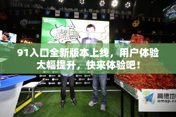 91入口全新版本上线，用户体验大幅提升，快来体验吧！