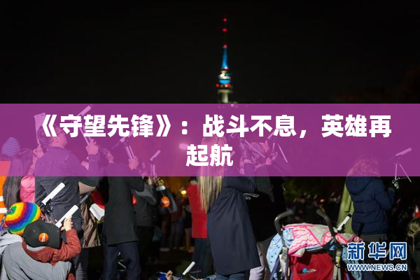 《守望先锋》：战斗不息，英雄再起航