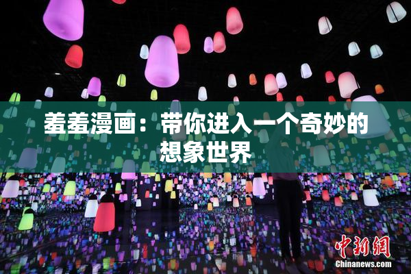 羞羞漫画：带你进入一个奇妙的想象世界